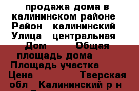 продажа дома в калининском районе › Район ­ калининский › Улица ­ центральная › Дом ­ 80 › Общая площадь дома ­ 50 › Площадь участка ­ 50 › Цена ­ 900 000 - Тверская обл., Калининский р-н, Бортниково д. Недвижимость » Дома, коттеджи, дачи продажа   